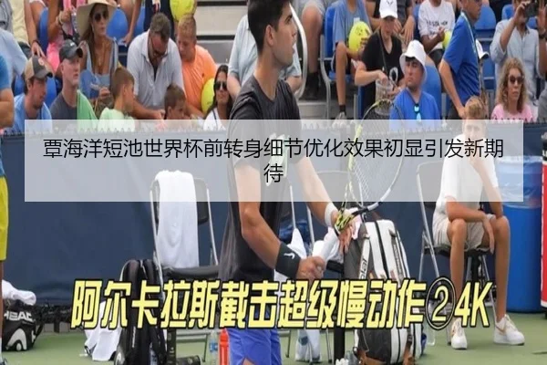 覃海洋短池世界杯前转身细节优化效果初显引发新期待